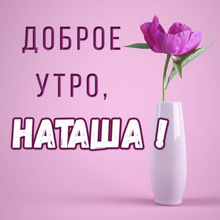 Доброе утро Наташа