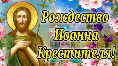 С праздником Иоанна Предтечи 7 июля