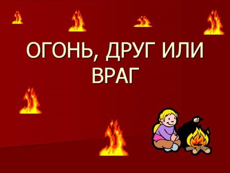 Огонь друг или враг