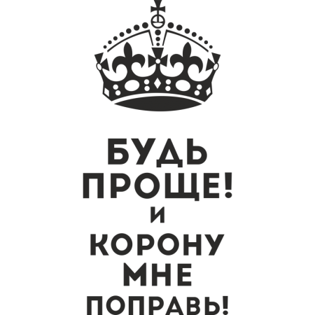 Будь проще и корону мне поправь