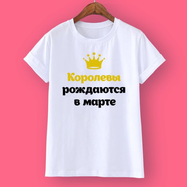 Футболка королевы рождаются в марте