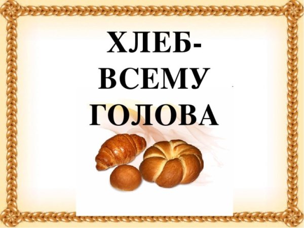 Хлеб всему голова