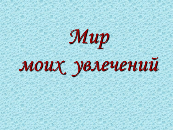 Мир моих увлечений презентация