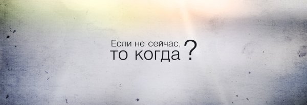 Если не сейчас то когда