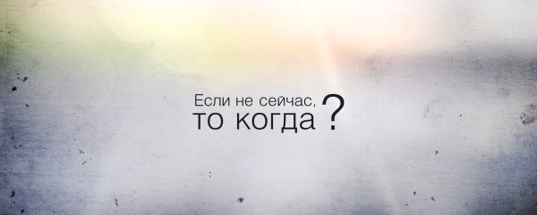 Если не сейчас то когда