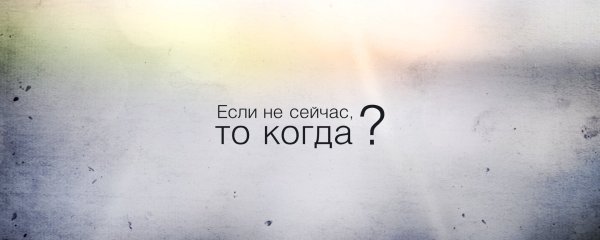Если не сейчас то когда