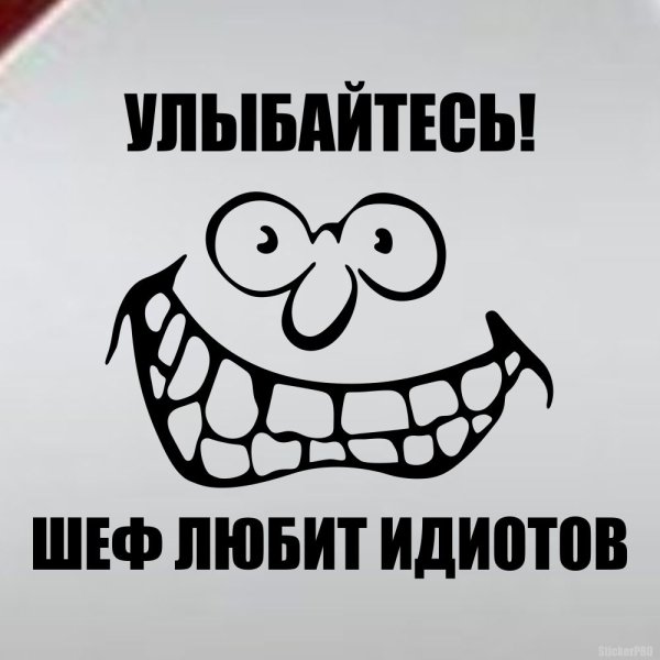 Улыбайтесь шеф любит идиотов
