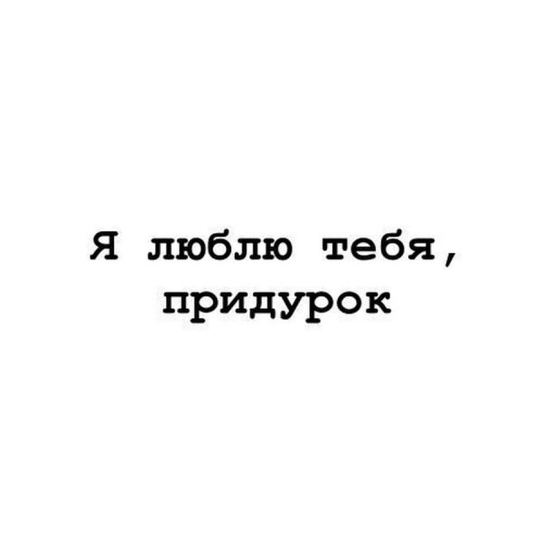 Я люблю тебя дебил