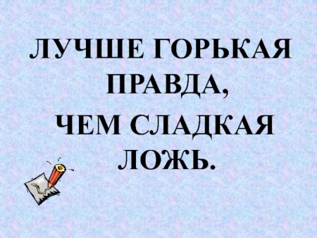 Лучше горькая правда чем сладкая ложь