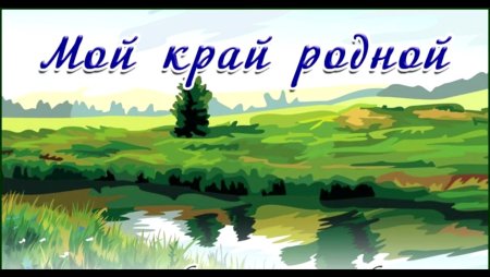 Люблю тебя мой край родной