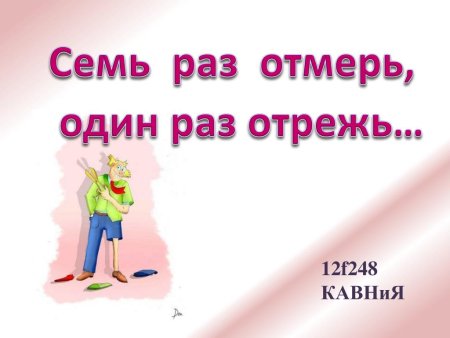 Семь раз отмерь один раз отрежь