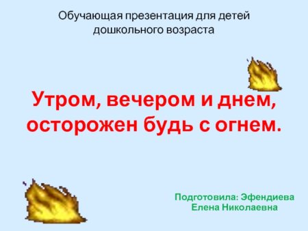 Утром вечером и днем осторожен будь с огнем