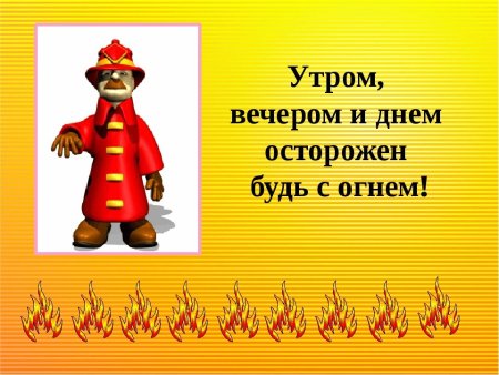 Утром вечером и днем осторожен будь с огнем