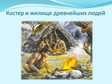 Человек древний и жилище огонь