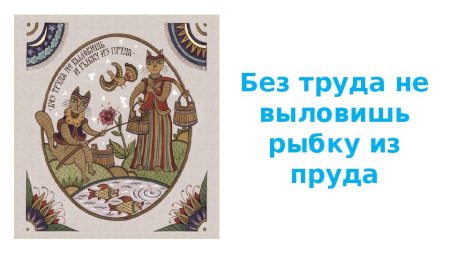 Без труда не выловишь и рыбку из пруда