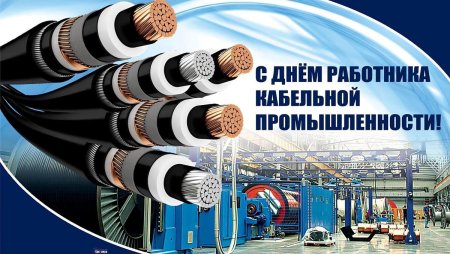Поздравить с днем работника кабельной промышленности