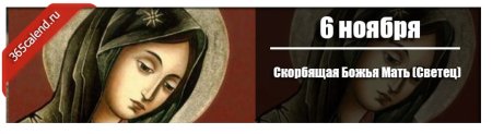 6 Ноября 6 ноября - Скорбящая Божья мать (светец)