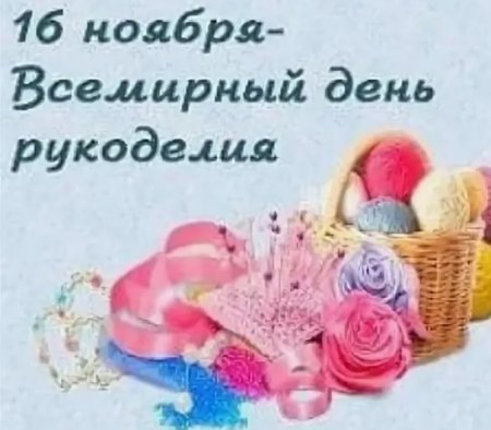 Праздник 16 ноября Всемирного день рукоделия